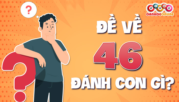 đề về 46 hôm sau đánh con gì